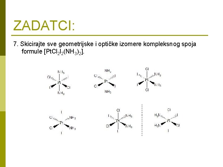 ZADATCI: 7. Skicirajte sve geometrijske i optičke izomere kompleksnog spoja formule [Pt. Cl 2