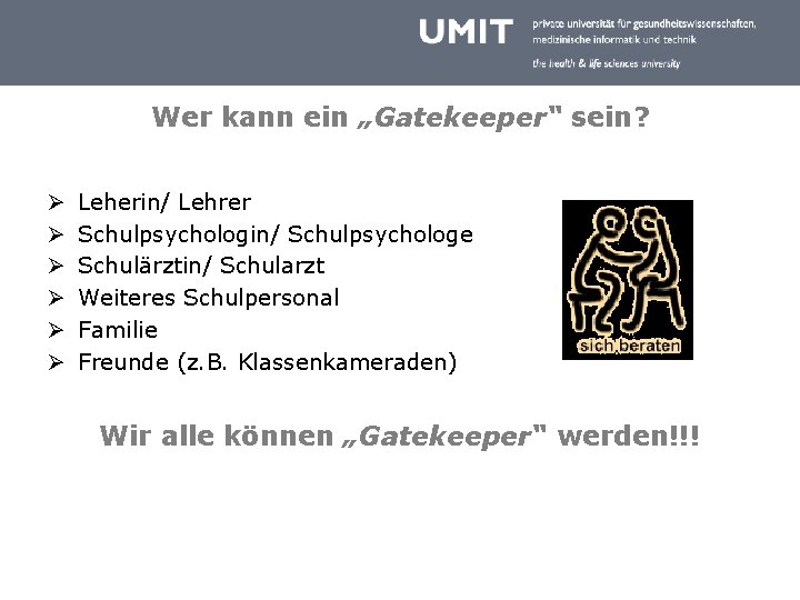 Wer kann ein „Gatekeeper“ sein? Ø Ø Ø Leherin/ Lehrer Schulpsychologin/ Schulpsychologe Schulärztin/ Schularzt