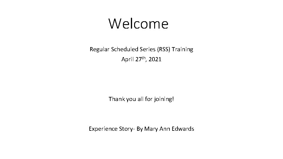 Welcome Regular Scheduled Series (RSS) Training April 27 th, 2021 Thank you all for
