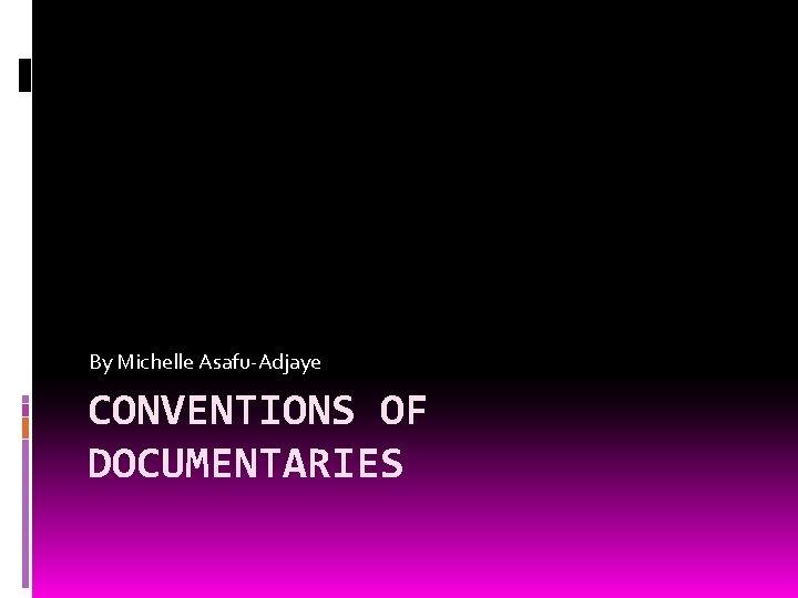 By Michelle Asafu-Adjaye CONVENTIONS OF DOCUMENTARIES 