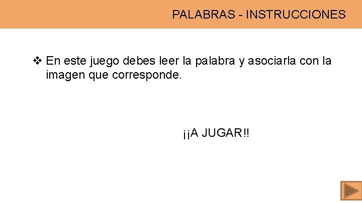 PALABRAS - INSTRUCCIONES v En este juego debes leer la palabra y asociarla con