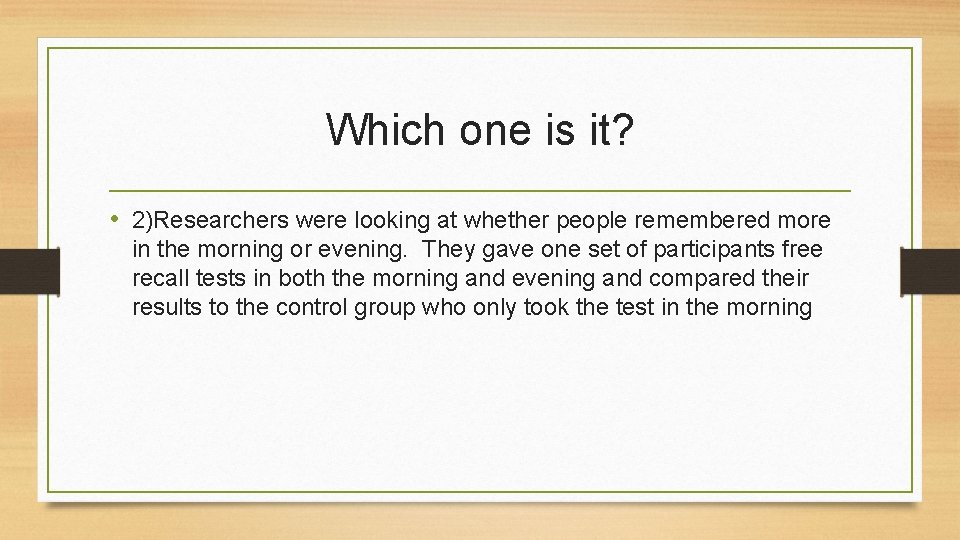 Which one is it? • 2)Researchers were looking at whether people remembered more in