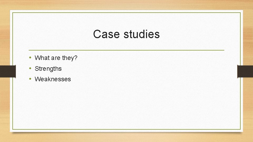 Case studies • What are they? • Strengths • Weaknesses 