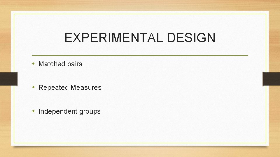 EXPERIMENTAL DESIGN • Matched pairs • Repeated Measures • Independent groups 