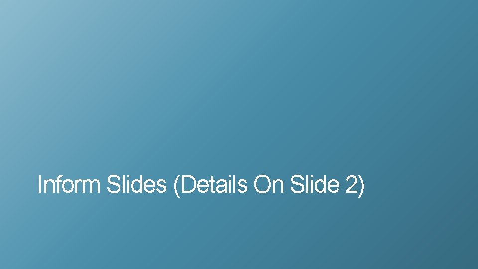 Inform Slides (Details On Slide 2) 
