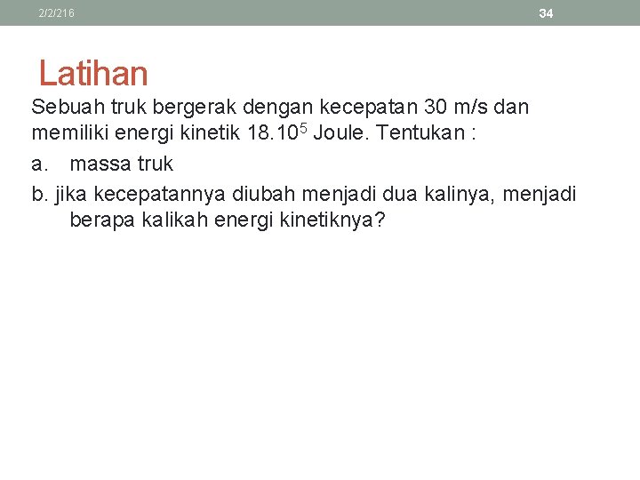 2/2/216 34 Latihan Sebuah truk bergerak dengan kecepatan 30 m/s dan memiliki energi kinetik