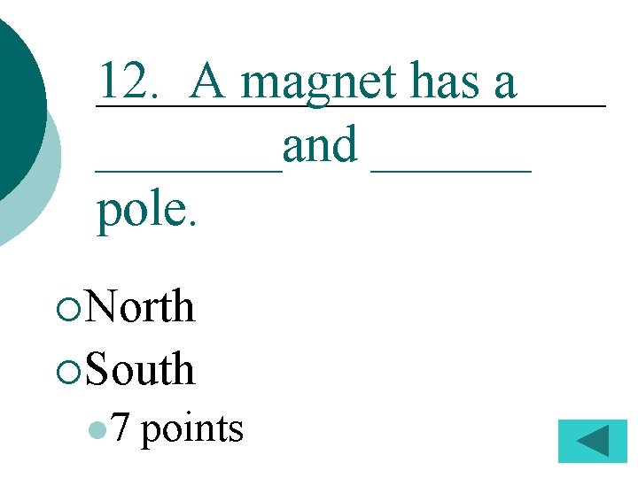 12. A magnet has a _______and ______ pole. ¡North ¡South l 7 points 