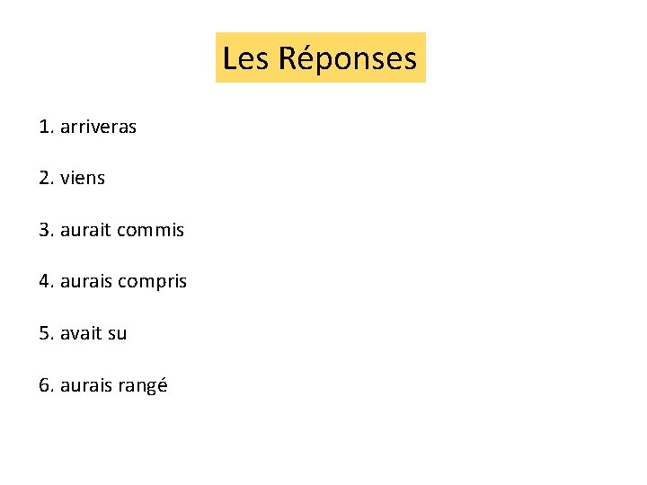 Les Réponses 1. arriveras 2. viens 3. aurait commis 4. aurais compris 5. avait