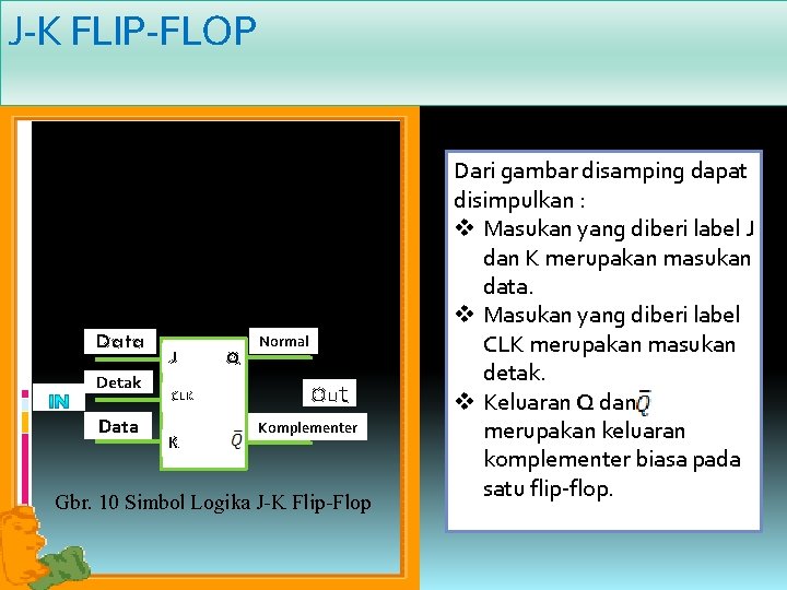 J-K FLIP-FLOP Flip-flop J-K merupakan flipflop universal dan digunakan paling luas, memiliki sifat dari