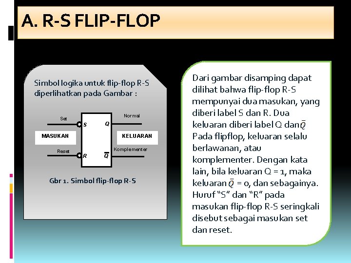 A. R-S FLIP-FLOP Simbol logika untuk flip-flop R-S diperlihatkan pada Gambar : Normal Set