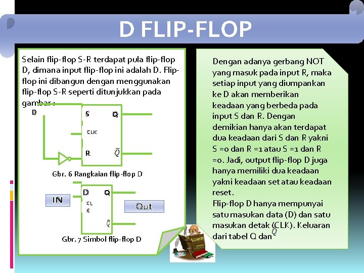 D FLIP-FLOP Selain flip-flop S-R terdapat pula flip-flop D, dimana input flip-flop ini adalah