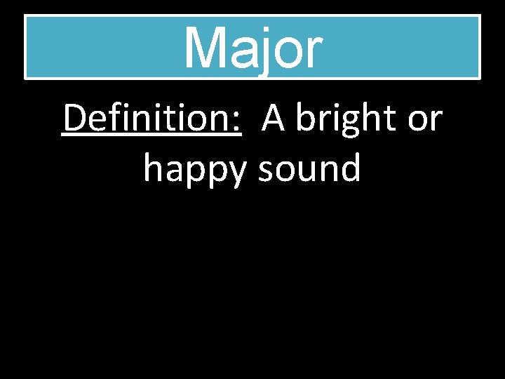Major Definition: A bright or happy sound 