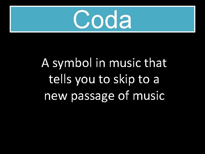 Coda A symbol in music that tells you to skip to a new passage