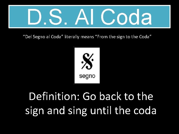 D. S. Al Coda “Del Segno al Coda” literally means “From the sign to