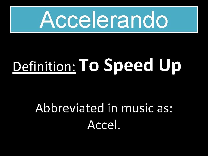 Accelerando Definition: To Speed Up Abbreviated in music as: Accel. 