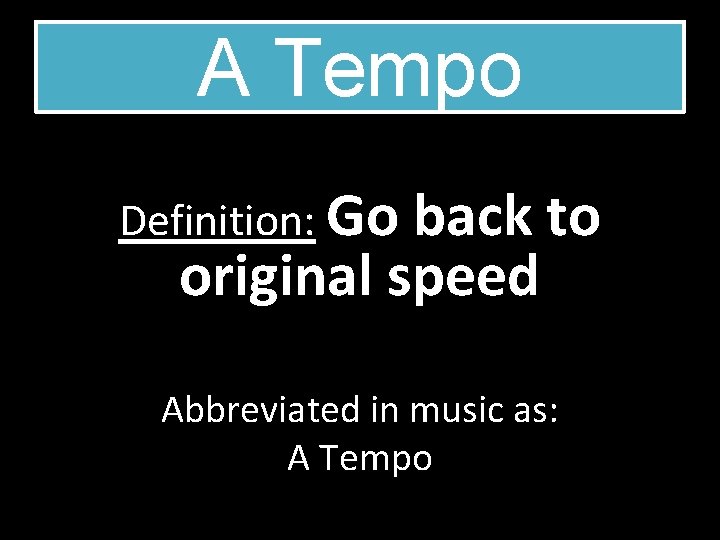 A Tempo Definition: Go back to original speed Abbreviated in music as: A Tempo