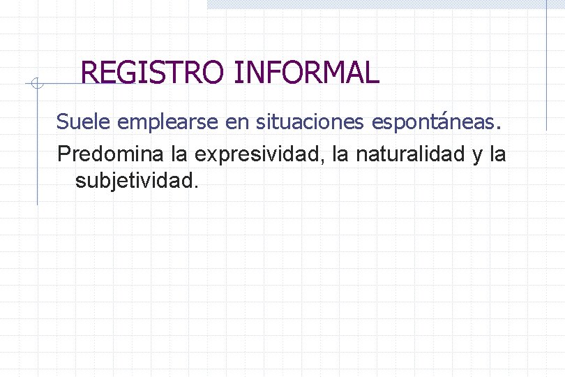 REGISTRO INFORMAL Suele emplearse en situaciones espontáneas. Predomina la expresividad, la naturalidad y la