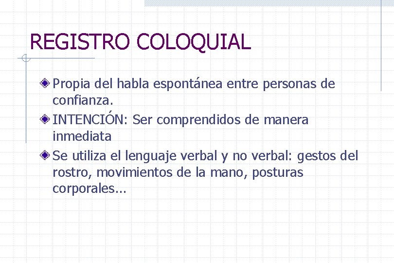 REGISTRO COLOQUIAL Propia del habla espontánea entre personas de confianza. INTENCIÓN: Ser comprendidos de