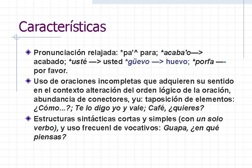 Características Pronunciación relajada: *pa'^ para; *acaba'o—> acabado; *usté —> usted *güevo —> huevo; *porfa