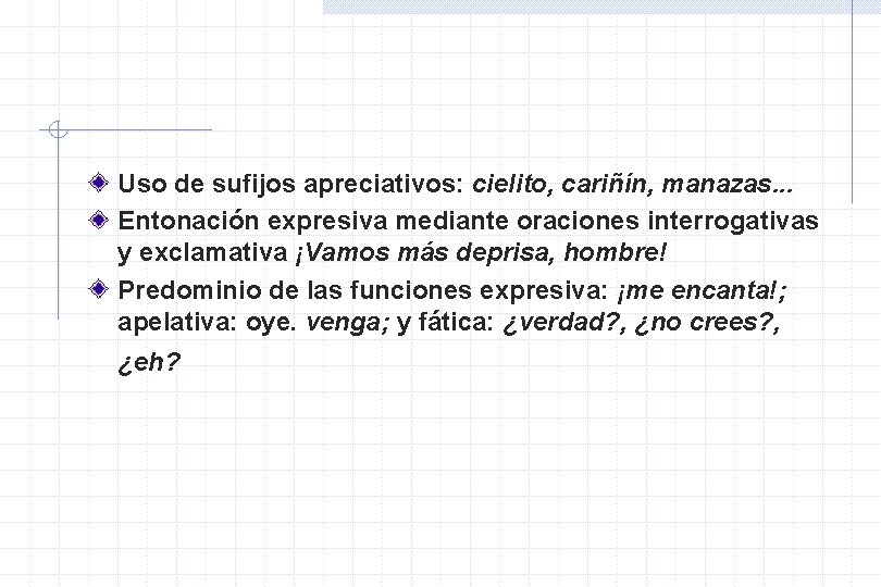 Uso de sufijos apreciativos: cielito, cariñín, manazas. . . Entonación expresiva mediante oraciones interrogativas