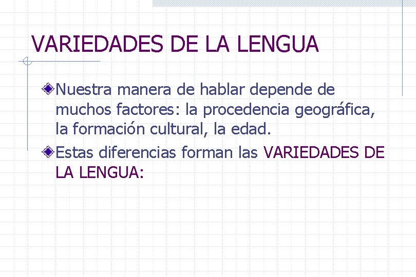 VARIEDADES DE LA LENGUA Nuestra manera de hablar depende de muchos factores: la procedencia