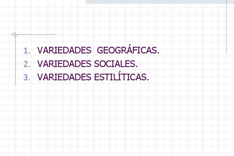 1. VARIEDADES GEOGRÁFICAS. 2. VARIEDADES SOCIALES. 3. VARIEDADES ESTILÍTICAS. 