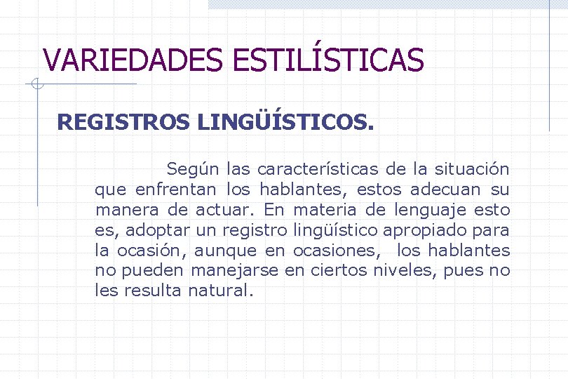 VARIEDADES ESTILÍSTICAS REGISTROS LINGÜÍSTICOS. Según las características de la situación que enfrentan los hablantes,