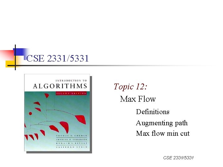 CSE 2331/5331 Topic 12: Max Flow Definitions Augmenting path Max flow min cut CSE