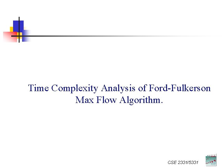 Time Complexity Analysis of Ford-Fulkerson Max Flow Algorithm. CSE 2331/5331 