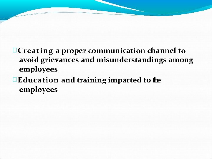 � Creating a proper communication channel to avoid grievances and misunderstandings among employees �