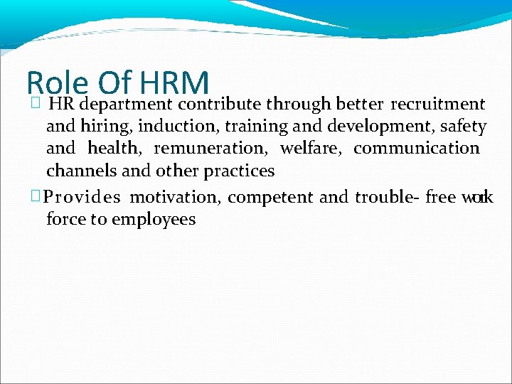 Role Of HRM � HR department contribute through better recruitment and hiring, induction, training