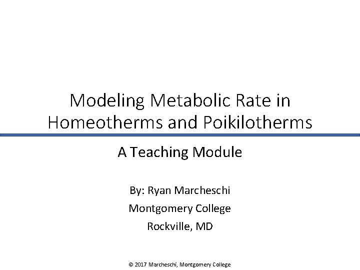 Modeling Metabolic Rate in Homeotherms and Poikilotherms A Teaching Module By: Ryan Marcheschi Montgomery
