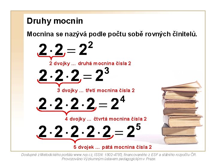 Druhy mocnin Mocnina se nazývá podle počtu sobě rovných činitelů. 2 dvojky … druhá Druhy mocnin Mocnina se nazývá podle počtu sobě rovných činitelů. 2 dvojky … druhá