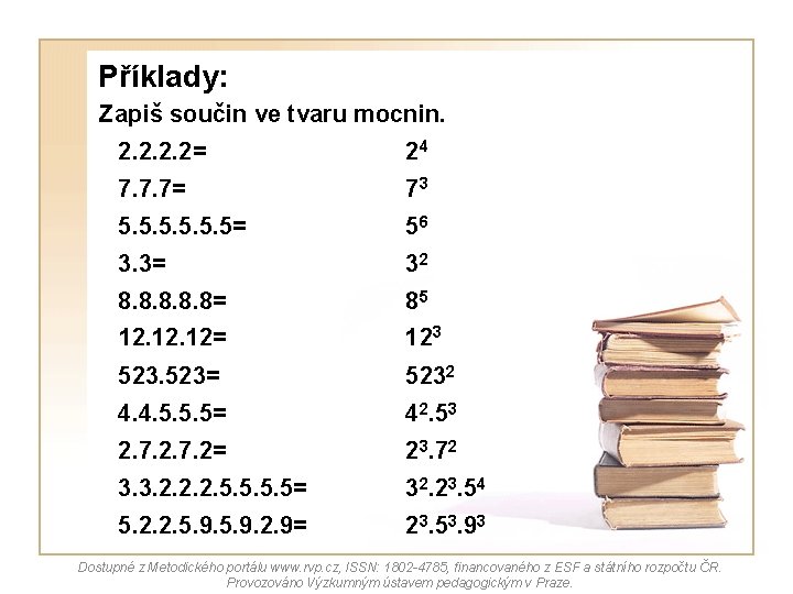 Příklady: Zapiš součin ve tvaru mocnin. 2. 2= 24 7. 7. 7= 73 5. Příklady: Zapiš součin ve tvaru mocnin. 2. 2= 24 7. 7. 7= 73 5.