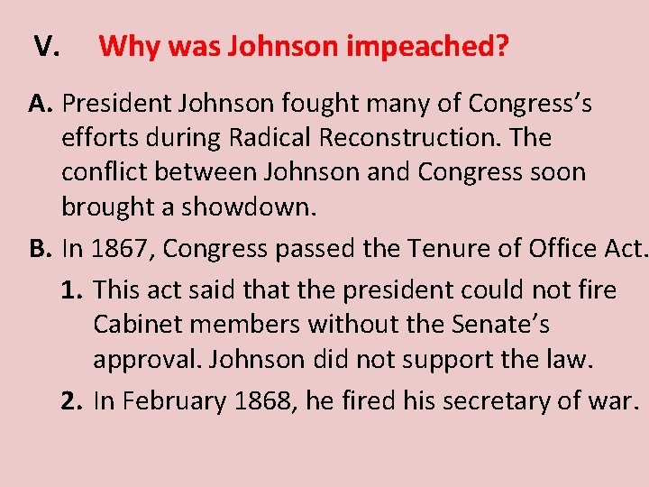 V. Why was Johnson impeached? A. President Johnson fought many of Congress’s efforts during