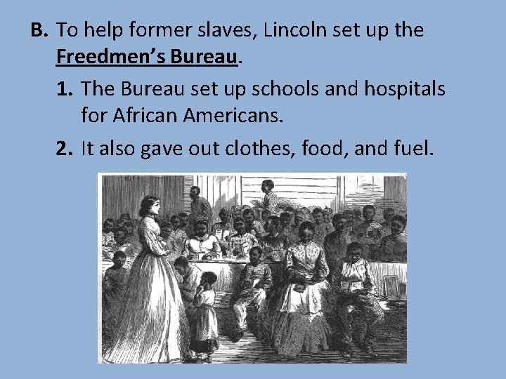 B. To help former slaves, Lincoln set up the Freedmen’s Bureau. 1. The Bureau