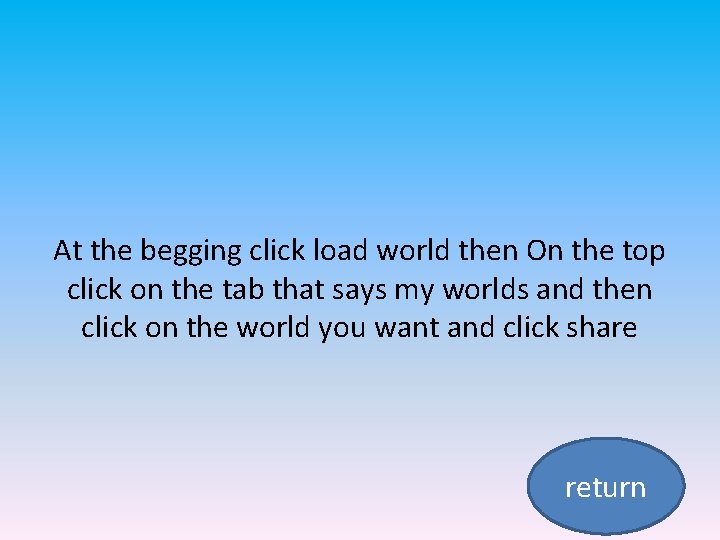 At the begging click load world then On the top click on the tab