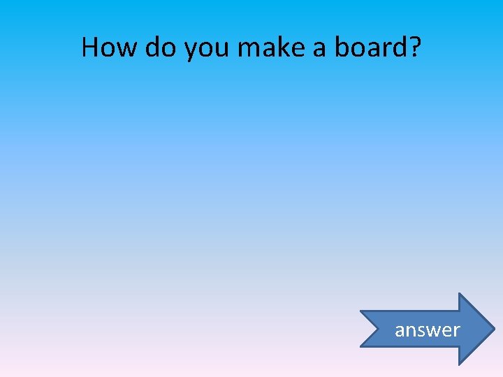 How do you make a board? answer 