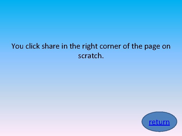 You click share in the right corner of the page on scratch. return 