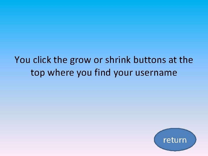 You click the grow or shrink buttons at the top where you find your
