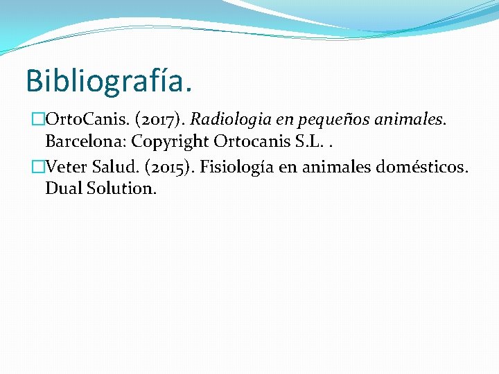 Bibliografía. �Orto. Canis. (2017). Radiologia en pequeños animales. Barcelona: Copyright Ortocanis S. L. .