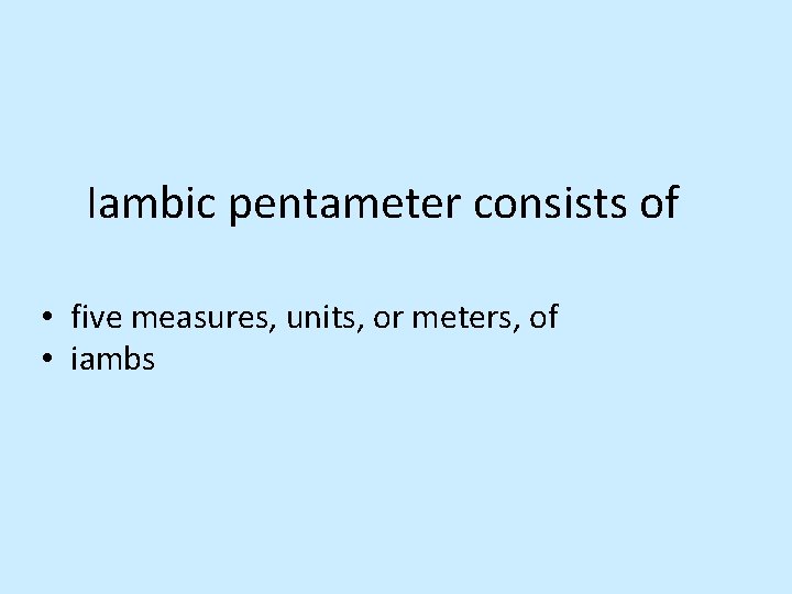 Iambic pentameter consists of • five measures, units, or meters, of • iambs 