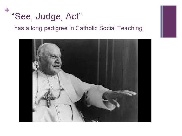 + “See, Judge, Act” has a long pedigree in Catholic Social Teaching + “See, Judge, Act” has a long pedigree in Catholic Social Teaching