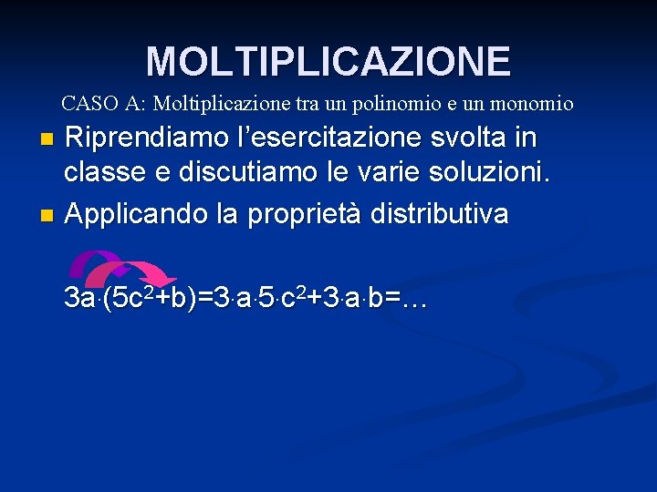 MOLTIPLICAZIONE CASO A: Moltiplicazione tra un polinomio e un monomio Riprendiamo l’esercitazione svolta in