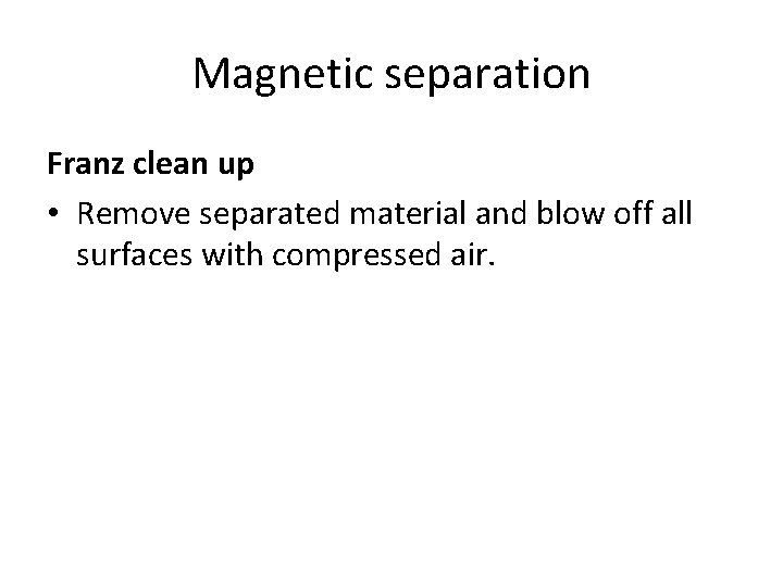Magnetic separation Franz clean up • Remove separated material and blow off all surfaces