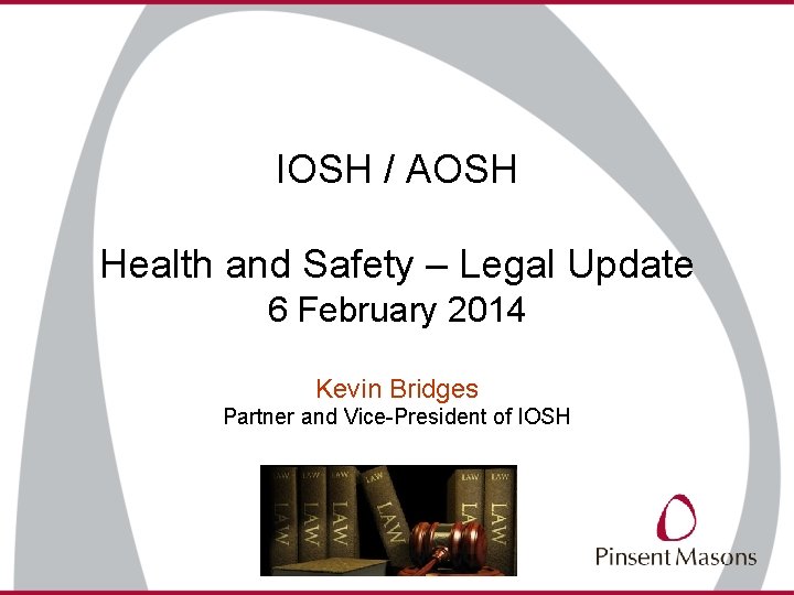 IOSH / AOSH Health and Safety – Legal Update 6 February 2014 Kevin Bridges