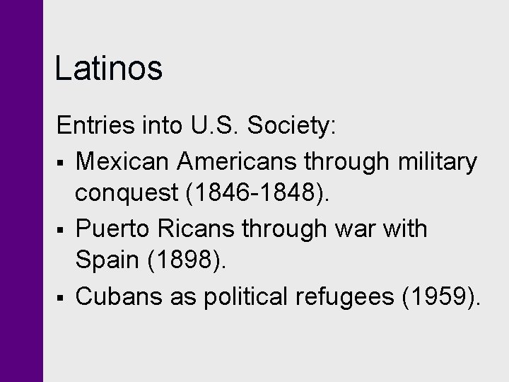 Latinos Entries into U. S. Society: § Mexican Americans through military conquest (1846 -1848).