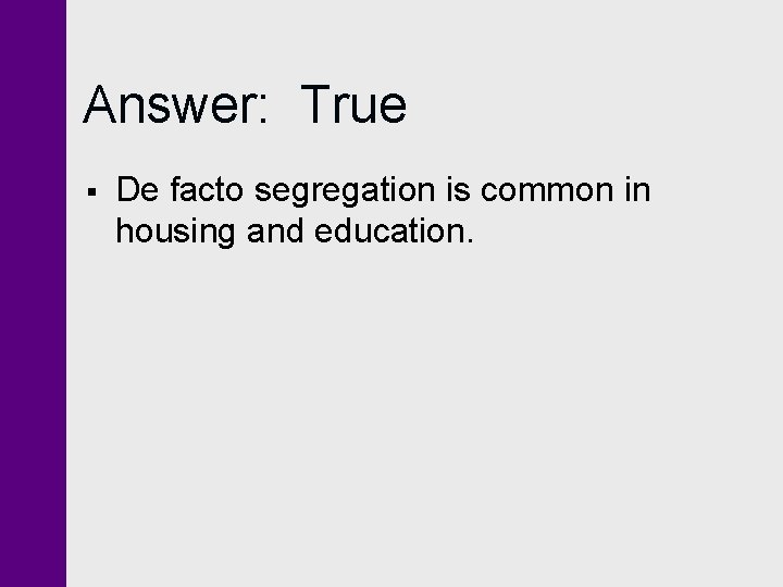 Answer: True § De facto segregation is common in housing and education. 