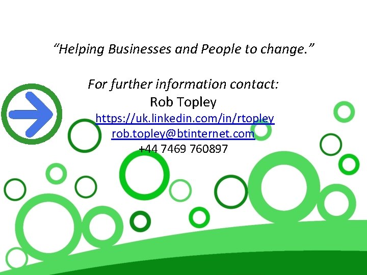 “Helping Businesses and People to change. ” For further information contact: Rob Topley https: