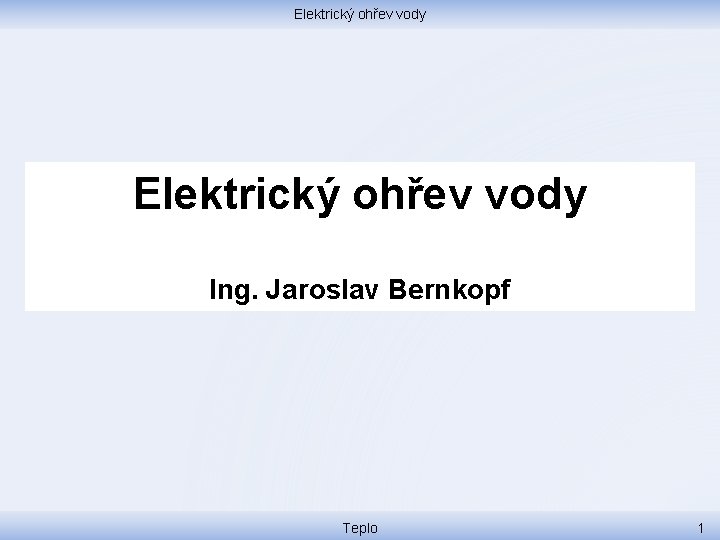 Elektrický ohřev vody Ing. Jaroslav Bernkopf Teplo 1 